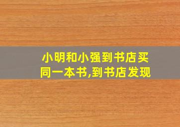 小明和小强到书店买同一本书,到书店发现