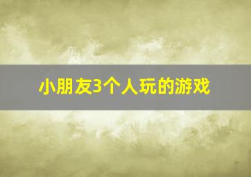 小朋友3个人玩的游戏