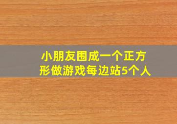 小朋友围成一个正方形做游戏每边站5个人