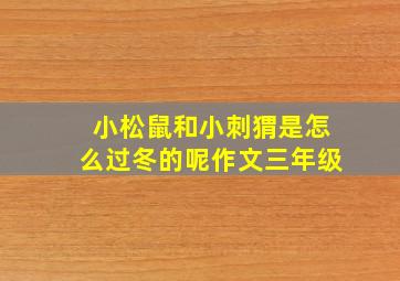 小松鼠和小刺猬是怎么过冬的呢作文三年级