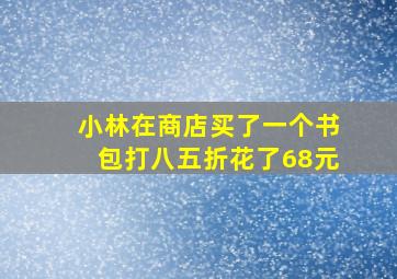 小林在商店买了一个书包打八五折花了68元