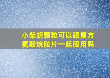 小柴胡颗粒可以跟复方氨酚烷胺片一起服用吗