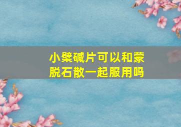 小檗碱片可以和蒙脱石散一起服用吗