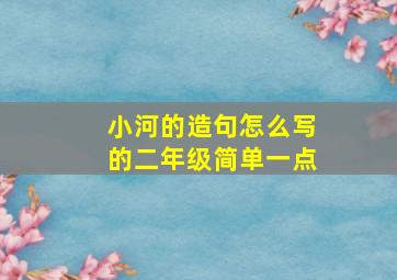 小河的造句怎么写的二年级简单一点