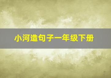 小河造句子一年级下册