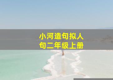 小河造句拟人句二年级上册