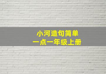 小河造句简单一点一年级上册