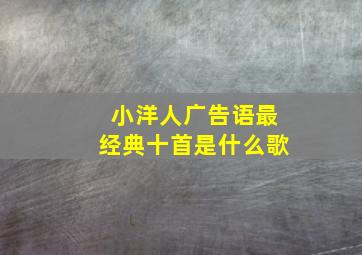 小洋人广告语最经典十首是什么歌