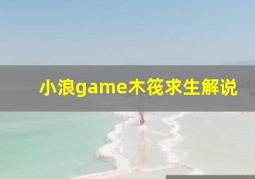 小浪game木筏求生解说