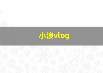 小浪vlog