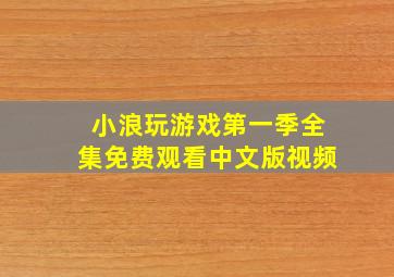 小浪玩游戏第一季全集免费观看中文版视频