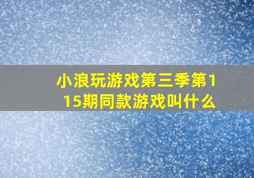 小浪玩游戏第三季第115期同款游戏叫什么