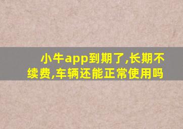 小牛app到期了,长期不续费,车辆还能正常使用吗