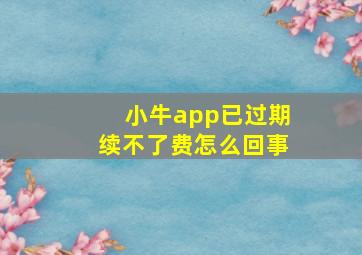 小牛app已过期续不了费怎么回事