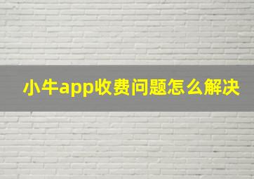 小牛app收费问题怎么解决