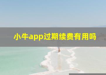 小牛app过期续费有用吗