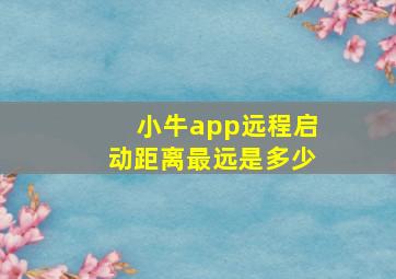 小牛app远程启动距离最远是多少