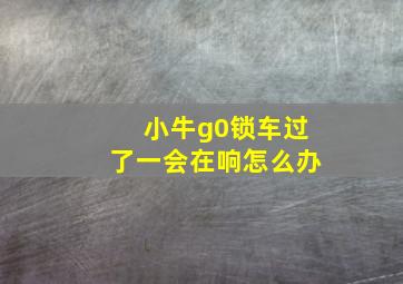 小牛g0锁车过了一会在响怎么办