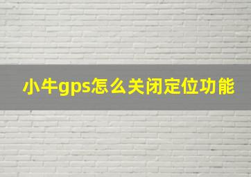 小牛gps怎么关闭定位功能