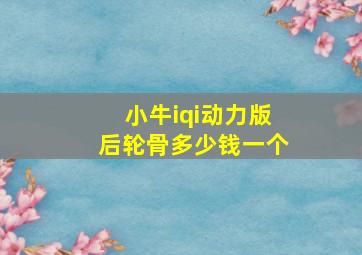 小牛iqi动力版后轮骨多少钱一个