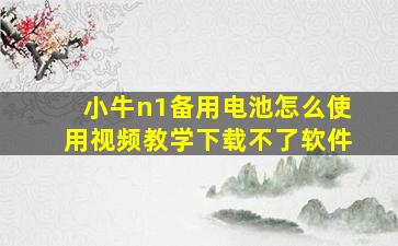 小牛n1备用电池怎么使用视频教学下载不了软件