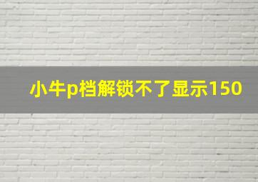 小牛p档解锁不了显示150