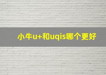 小牛u+和uqis哪个更好