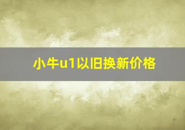 小牛u1以旧换新价格