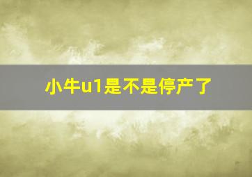 小牛u1是不是停产了