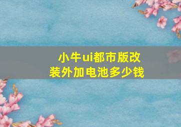 小牛ui都市版改装外加电池多少钱