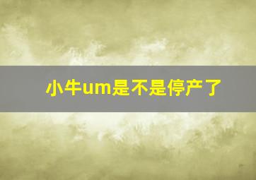 小牛um是不是停产了