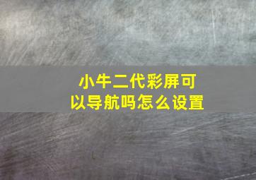 小牛二代彩屏可以导航吗怎么设置