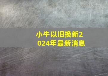 小牛以旧换新2024年最新消息