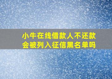 小牛在线借款人不还款会被列入征信黑名单吗