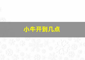 小牛开到几点