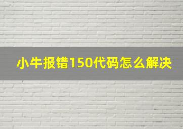 小牛报错150代码怎么解决