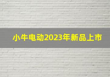 小牛电动2023年新品上市