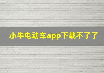 小牛电动车app下载不了了