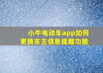 小牛电动车app如何更换车主信息提醒功能