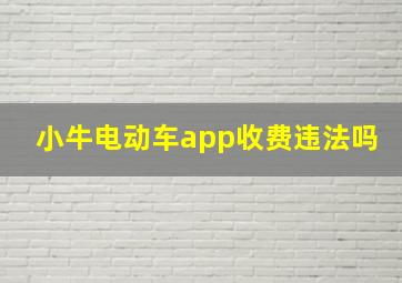 小牛电动车app收费违法吗