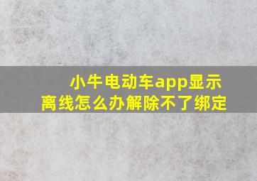 小牛电动车app显示离线怎么办解除不了绑定