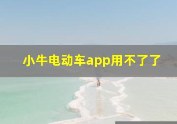 小牛电动车app用不了了