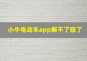 小牛电动车app解不了锁了