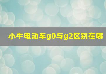 小牛电动车g0与g2区别在哪