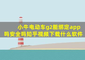 小牛电动车g2能绑定app吗安全吗知乎视频下载什么软件