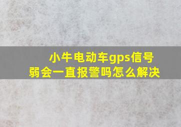 小牛电动车gps信号弱会一直报警吗怎么解决