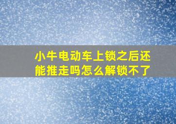 小牛电动车上锁之后还能推走吗怎么解锁不了