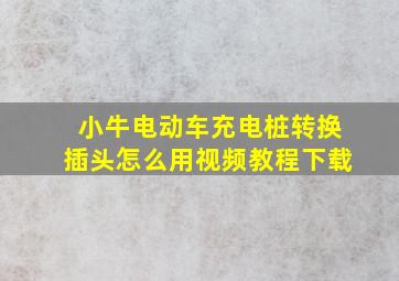 小牛电动车充电桩转换插头怎么用视频教程下载