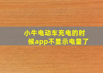 小牛电动车充电的时候app不显示电量了