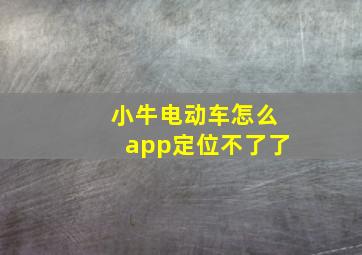 小牛电动车怎么app定位不了了